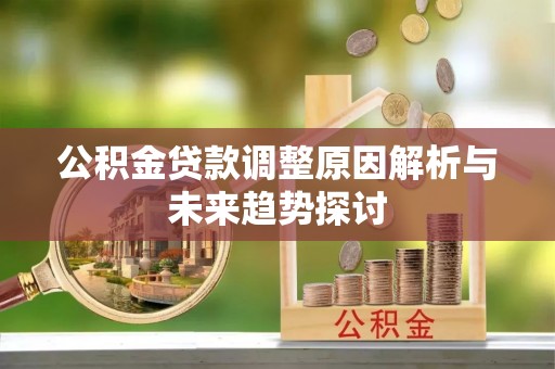 黄石公积金贷款调整原因解析与未来趋势探讨
