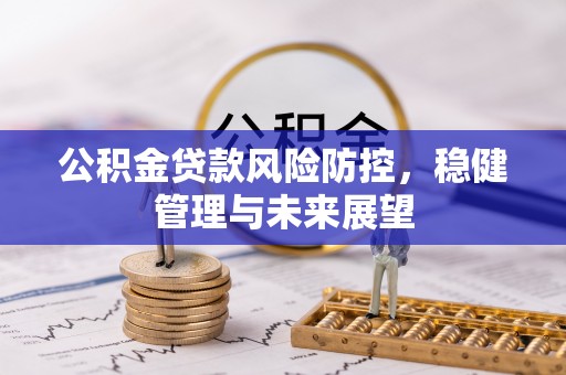 黄石公积金贷款风险防控，稳健管理与未来展望