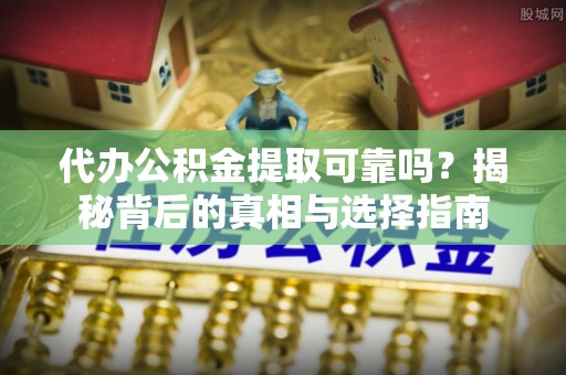 黄石代办公积金提取可靠吗？揭秘背后的真相与选择指南