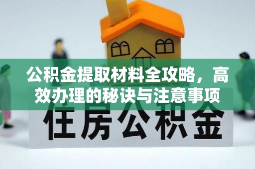 黄石公积金提取材料全攻略，高效办理的秘诀与注意事项