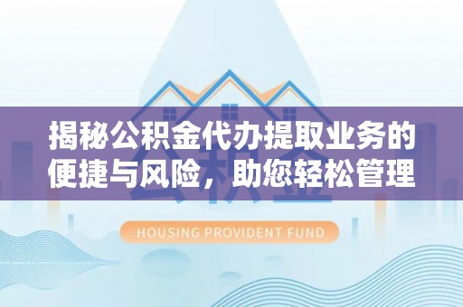 黄石揭秘公积金代办提取业务的便捷与风险，助您轻松管理财务