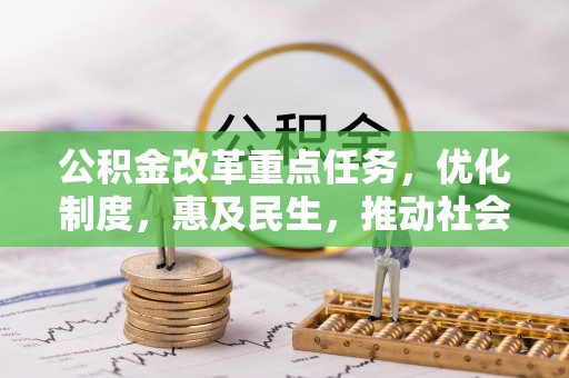 黄石公积金改革重点任务，优化制度，惠及民生，推动社会公平发展