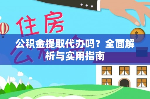 黄石公积金提取代办吗？全面解析与实用指南