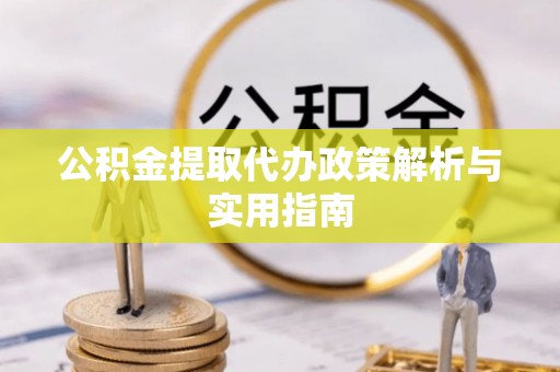 黄石公积金提取代办政策解析与实用指南
