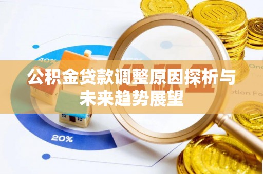 黄石公积金贷款调整原因探析与未来趋势展望