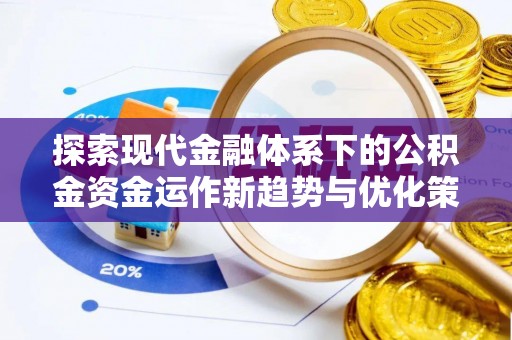 黄石探索现代金融体系下的公积金资金运作新趋势与优化策略