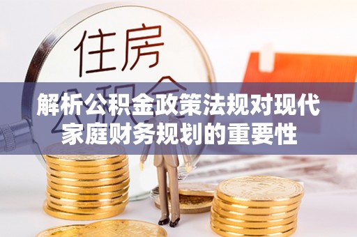 黄石解析公积金政策法规对现代家庭财务规划的重要性