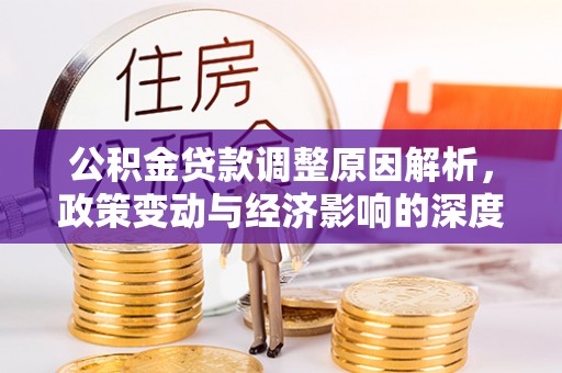 黄石公积金贷款调整原因解析，政策变动与经济影响的深度探讨