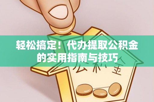 黄石轻松搞定！代办提取公积金的实用指南与技巧