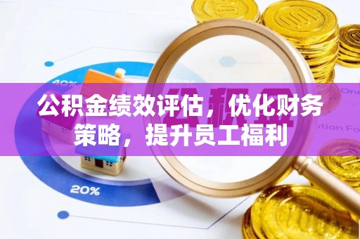黄石公积金绩效评估，优化财务策略，提升员工福利