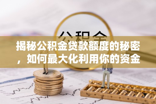 黄石揭秘公积金贷款额度的秘密，如何最大化利用你的资金