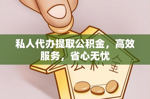 黄石私人代办提取公积金，高效服务，省心无忧