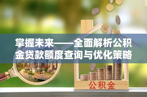 黄石掌握未来——全面解析公积金贷款额度查询与优化策略