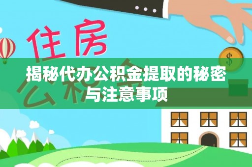 黄石揭秘代办公积金提取的秘密与注意事项