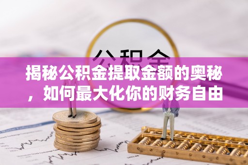 黄石揭秘公积金提取金额的奥秘，如何最大化你的财务自由