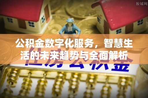 黄石公积金数字化服务，智慧生活的未来趋势与全面解析