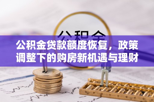 黄石公积金贷款额度恢复，政策调整下的购房新机遇与理财规划