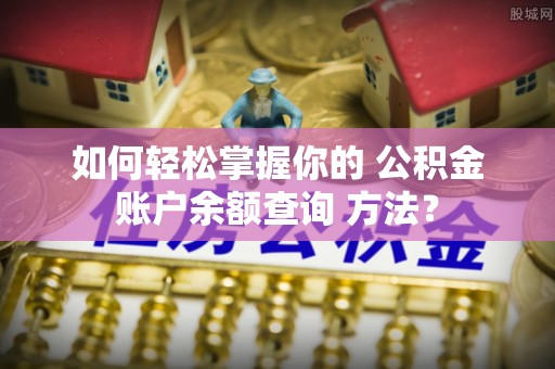 黄石如何轻松掌握你的 公积金账户余额查询 方法？