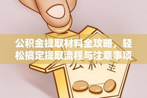 黄石公积金提取材料全攻略，轻松搞定提取流程与注意事项