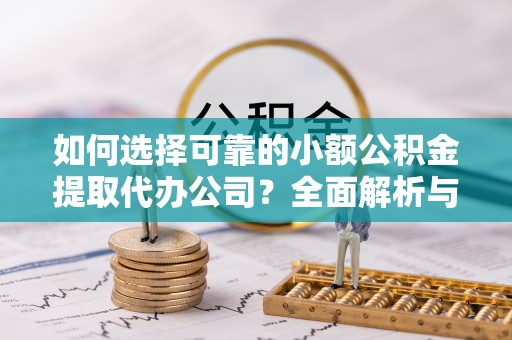 黄石如何选择可靠的小额公积金提取代办公司？全面解析与实用指南