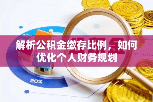 黄石解析公积金缴存比例，如何优化个人财务规划