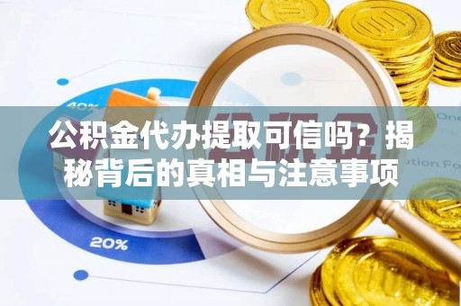 黄石公积金代办提取可信吗？揭秘背后的真相与注意事项