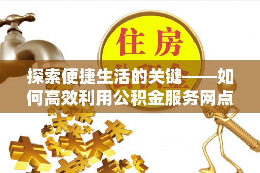 黄石探索便捷生活的关键——如何高效利用公积金服务网点查询功能