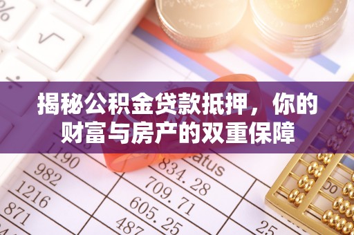 黄石揭秘公积金贷款抵押，你的财富与房产的双重保障