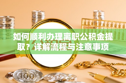 黄石如何顺利办理离职公积金提取？详解流程与注意事项