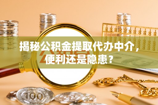 黄石揭秘公积金提取代办中介，便利还是隐患？