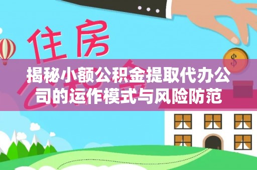 黄石揭秘小额公积金提取代办公司的运作模式与风险防范