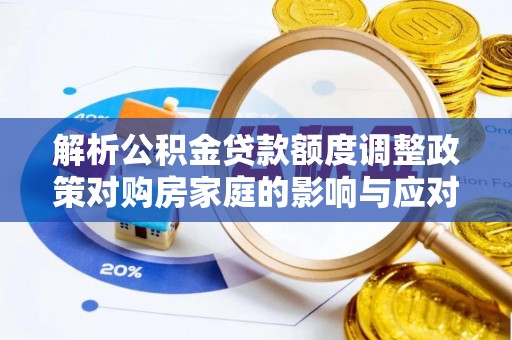 黄石解析公积金贷款额度调整政策对购房家庭的影响与应对策略