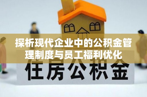 黄石探析现代企业中的公积金管理制度与员工福利优化