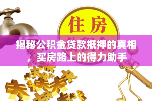 黄石揭秘公积金贷款抵押的真相，买房路上的得力助手