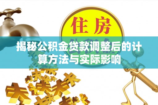 黄石揭秘公积金贷款调整后的计算方法与实际影响