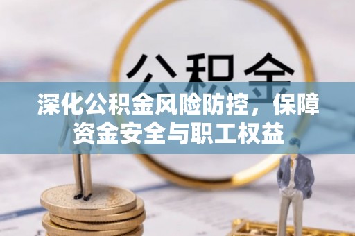 黄石深化公积金风险防控，保障资金安全与职工权益