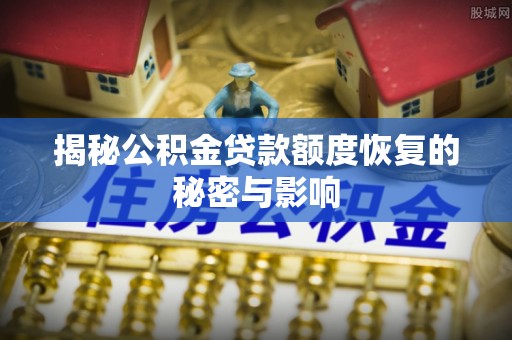 黄石揭秘公积金贷款额度恢复的秘密与影响