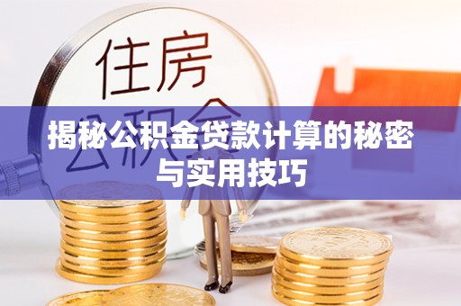黄石揭秘公积金贷款计算的秘密与实用技巧