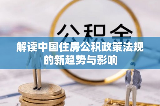 黄石解读中国住房公积政策法规的新趋势与影响