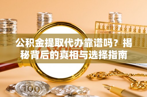 黄石公积金提取代办靠谱吗？揭秘背后的真相与选择指南