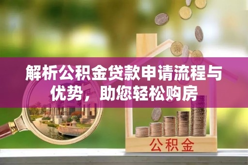 黄石解析公积金贷款申请流程与优势，助您轻松购房