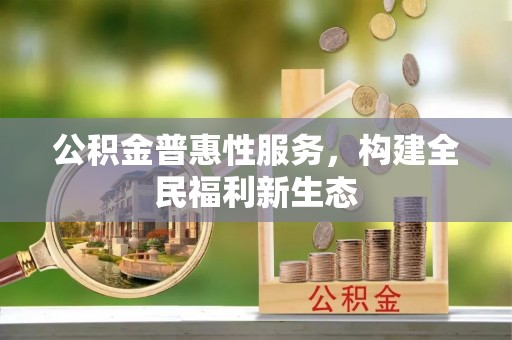 黄石公积金普惠性服务，构建全民福利新生态