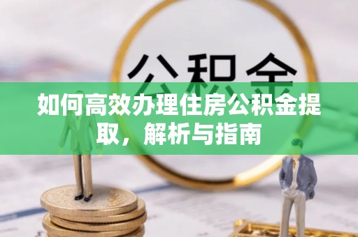 黄石如何高效办理住房公积金提取，解析与指南
