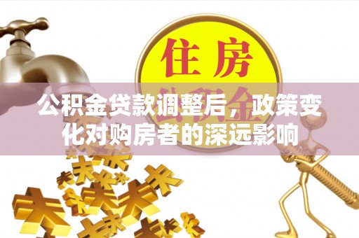 黄石公积金贷款调整后，政策变化对购房者的深远影响