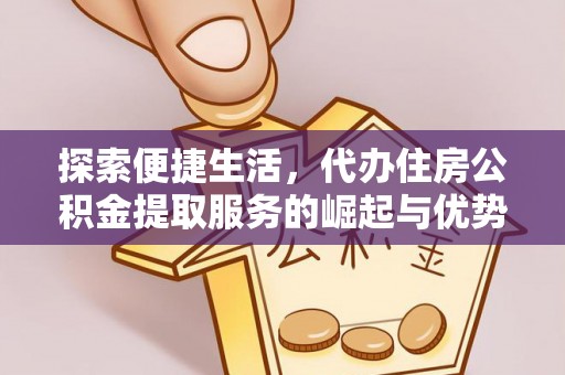 黄石探索便捷生活，代办住房公积金提取服务的崛起与优势