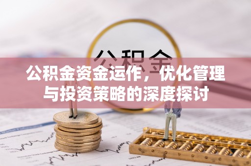 黄石公积金资金运作，优化管理与投资策略的深度探讨