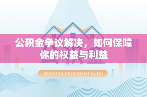黄石公积金争议解决，如何保障你的权益与利益