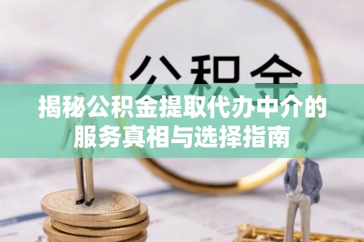 黄石揭秘公积金提取代办中介的服务真相与选择指南