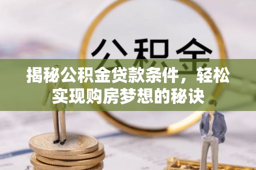 黄石揭秘公积金贷款条件，轻松实现购房梦想的秘诀
