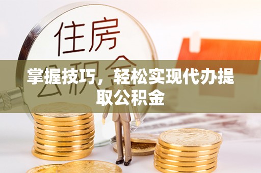 黄石掌握技巧，轻松实现代办提取公积金